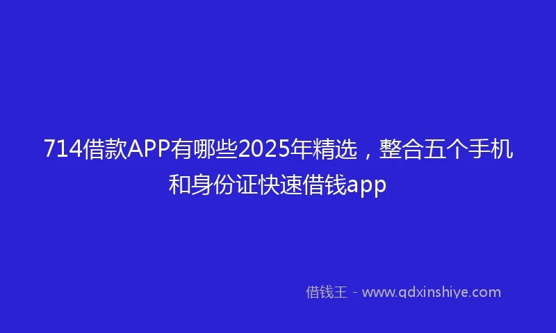 714借款APP有哪些2025年精选，整合五个手机和身份证快速借钱app