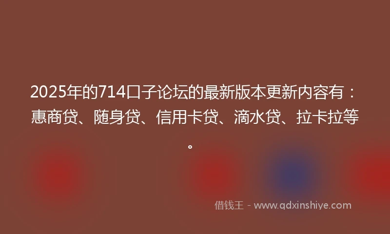 2025年的714口子论坛的最新版本更新内容有:惠商贷、随身贷、信用卡贷、滴水贷、拉卡拉等。