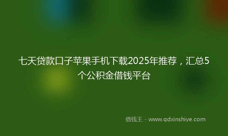 七天贷款口子苹果手机下载2025年推荐，汇总5个公积金借钱平台