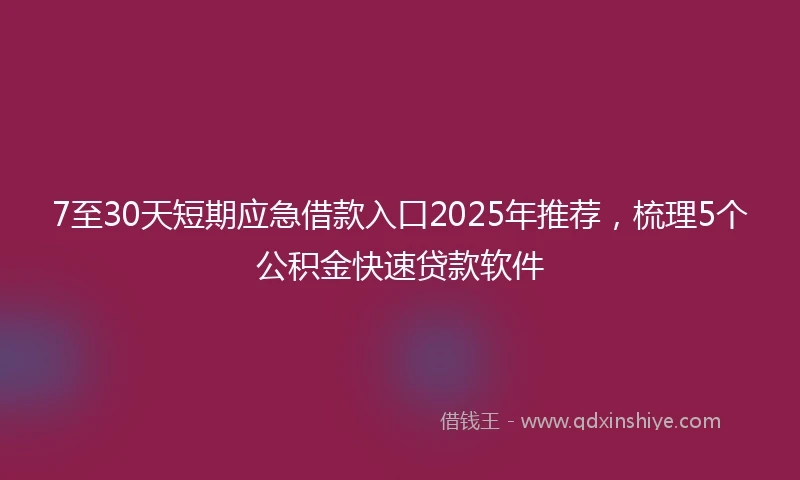 7至30天短期应急借款入口2025年推荐，梳理5个公积金快速贷款软件