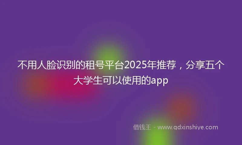 不用人脸识别的租号平台2025年推荐，分享五个大学生可以使用的app