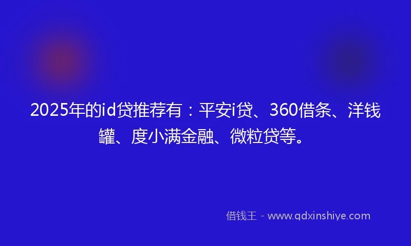 2025年的id贷推荐有：平安i贷、360借条、洋钱罐、度小满金融、微粒贷等。