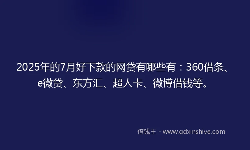 2025年的7月好下款的网贷有哪些有:360借条、e微贷、东方汇、超人卡、微博借钱等。