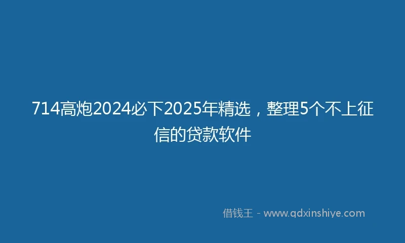 714高炮2024必下2025年精选，整理5个不上征信的贷款软件