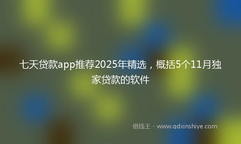 七天贷款app推荐2025年精选，概括5个11月独家贷款的软件