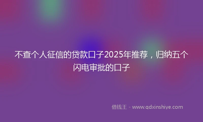 不查个人征信的贷款口子2025年推荐，归纳五个闪电审批的口子