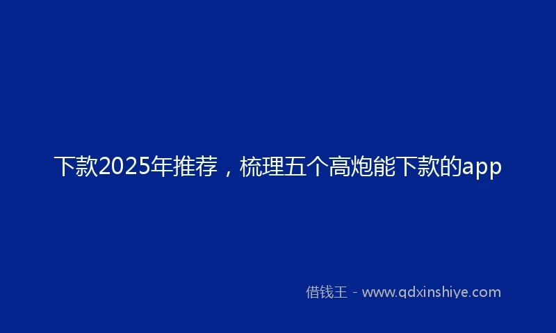 下款2025年推荐，梳理五个高炮能下款的app