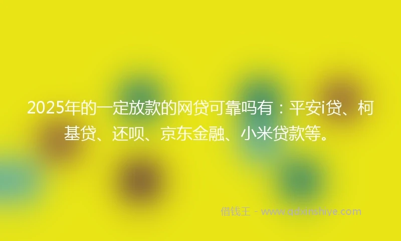 2025年的一定放款的网贷可靠吗有：平安i贷、柯基贷、还呗、京东金融、小米贷款等。