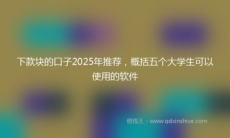 下款块的口子2025年推荐，概括五个大学生可以使用的软件