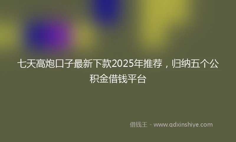 七天高炮口子最新下款2025年推荐,归纳五个公积金借钱平台