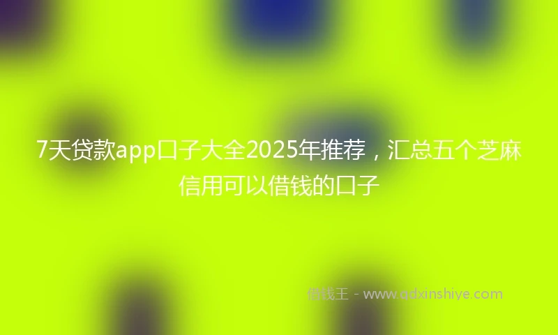 7天贷款app口子大全2025年推荐,汇总五个芝麻信用可以借钱的口子