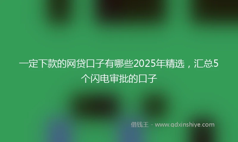 一定下款的网贷口子有哪些2025年精选，汇总5个闪电审批的口子