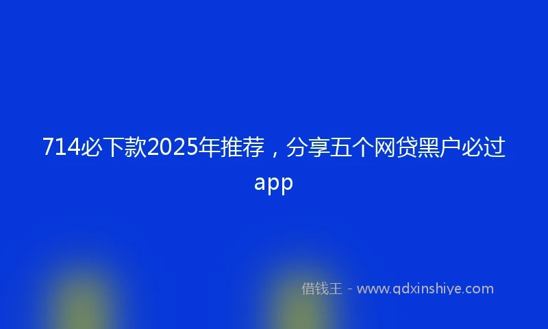 714必下款2025年推荐，分享五个网贷黑户必过app