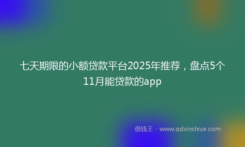 七天期限的小额贷款平台2025年推荐，盘点5个11月能贷款的app
