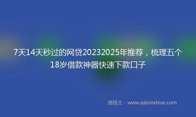 7天14天秒过的网贷20232025年推荐，梳理五个18岁借款神器快速下款口子