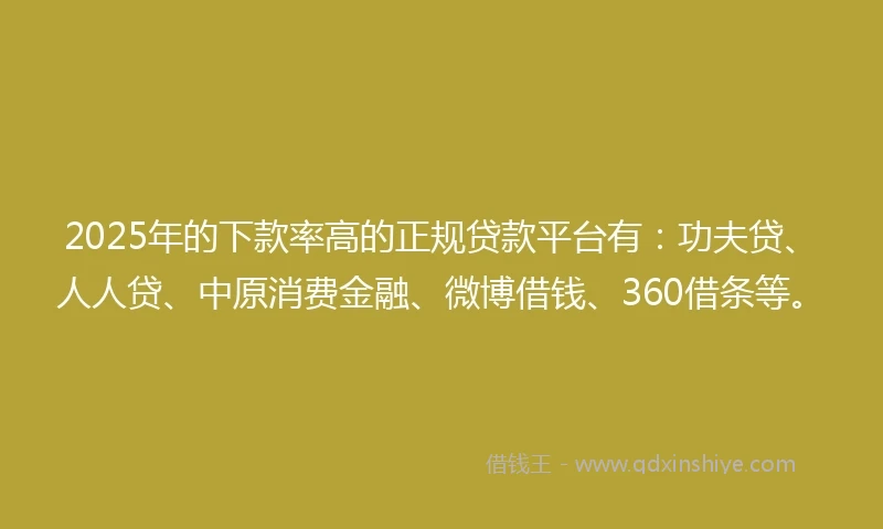 2025年的下款率高的正规贷款平台有:功夫贷、人人贷、中原消费金融、微博借钱、360借条等。