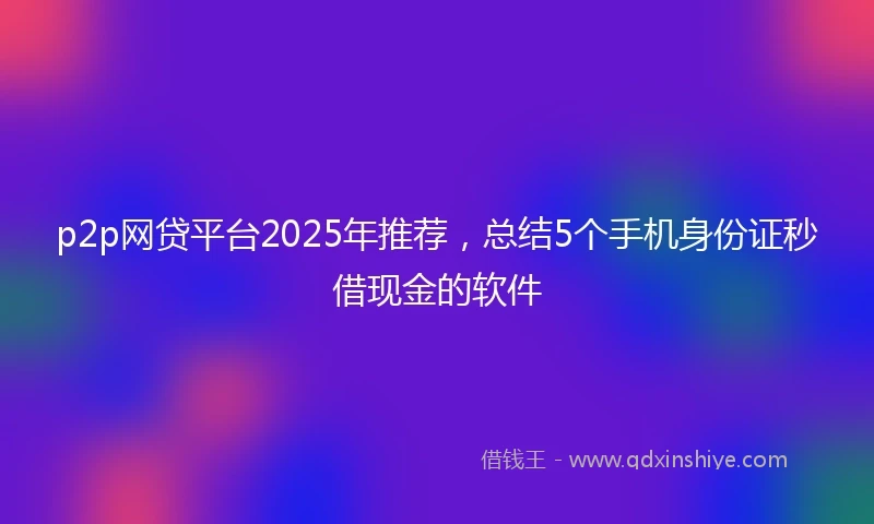p2p网贷平台2025年推荐,总结5个手机身份证秒借现金的软件