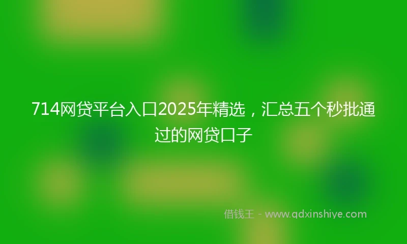 714网贷平台入口2025年精选，汇总五个秒批通过的网贷口子