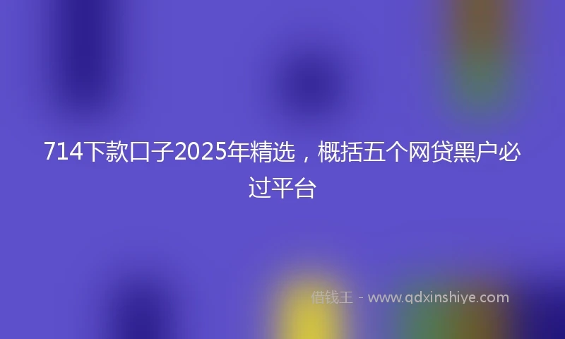 714下款口子2025年精选，概括五个网贷黑户必过平台