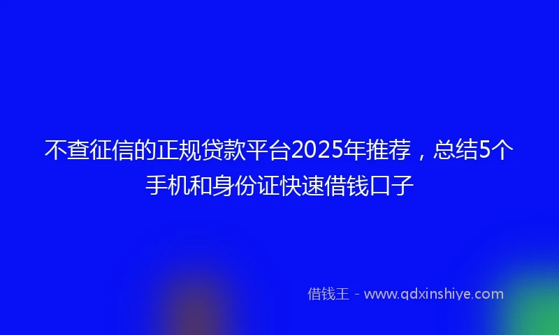 不查征信的正规贷款平台2025年推荐，总结5个手机和身份证快速借钱口子