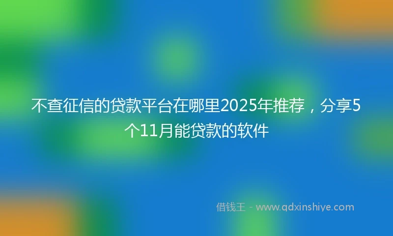 不查征信的贷款平台在哪里2025年推荐，分享5个11月能贷款的软件