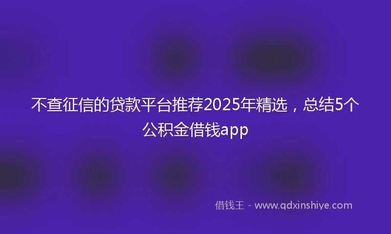 不查征信的贷款平台推荐2025年精选，总结5个公积金借钱app