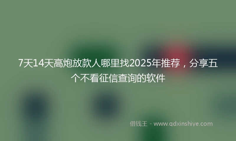 7天14天高炮放款人哪里找2025年推荐，分享五个不看征信查询的软件