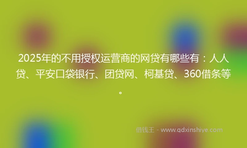 2025年的不用授权运营商的网贷有哪些有：人人贷、平安口袋银行、团贷网、柯基贷、360借条等。