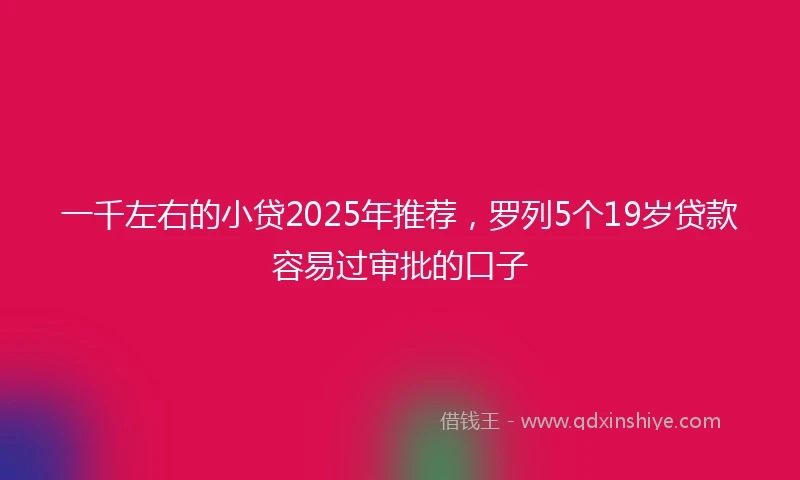 一千左右的小贷2025年推荐，罗列5个19岁贷款容易过审批的口子