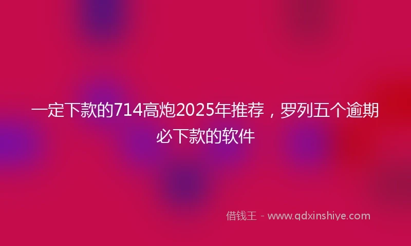 一定下款的714高炮2025年推荐，罗列五个逾期必下款的软件