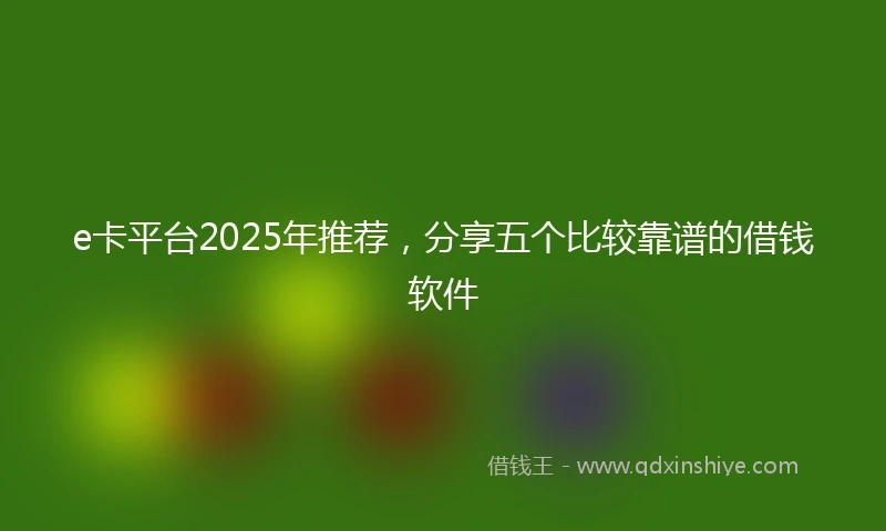 e卡平台2025年推荐，分享五个比较靠谱的借钱软件