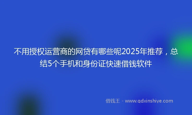 不用授权运营商的网贷有哪些呢2025年推荐，总结5个手机和身份证快速借钱软件