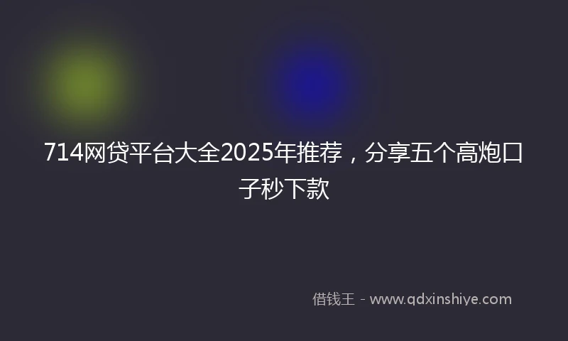 714网贷平台大全2025年推荐，分享五个高炮口子秒下款