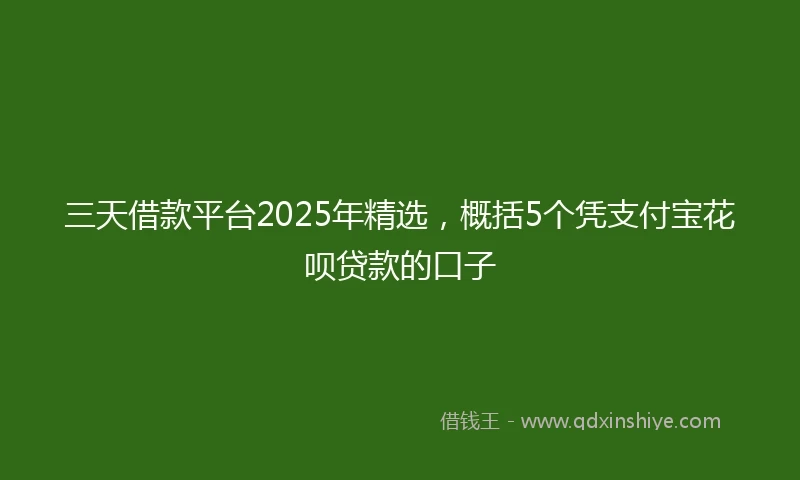 三天借款平台2025年精选,概括5个凭支付宝花呗贷款的口子
