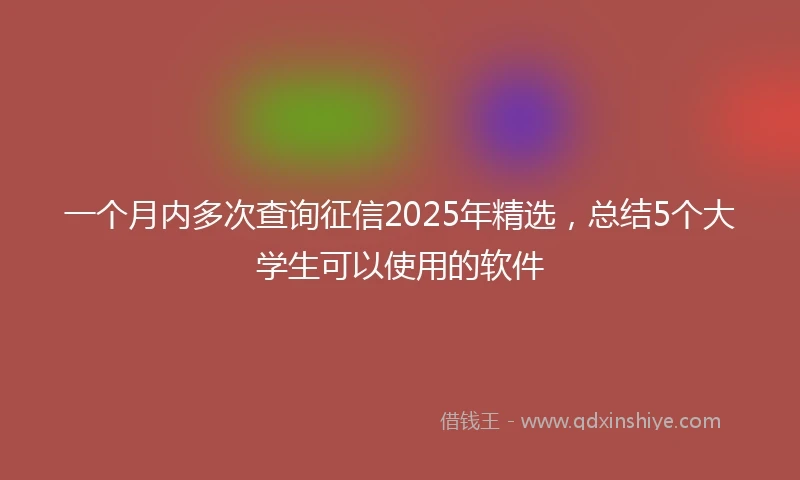 一个月内多次查询征信2025年精选,总结5个大学生可以使用的软件