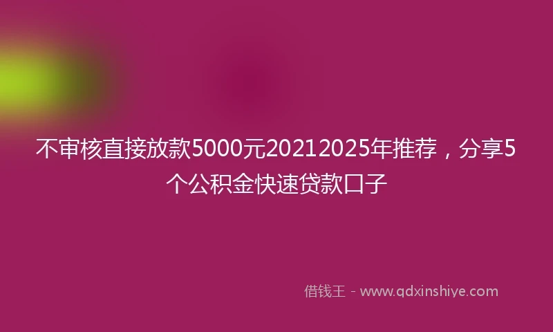 不审核直接放款5000元20212025年推荐，分享5个公积金快速贷款口子