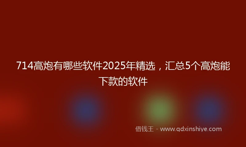 714高炮有哪些软件2025年精选，汇总5个高炮能下款的软件