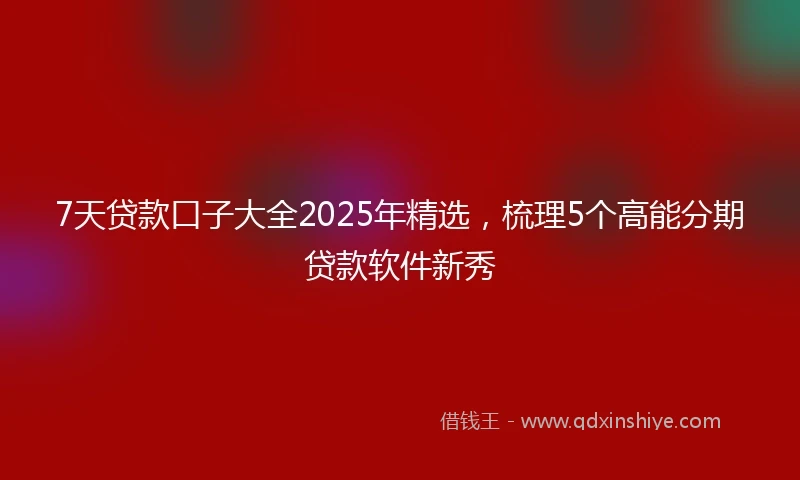 7天贷款口子大全2025年精选，梳理5个高能分期贷款软件新秀