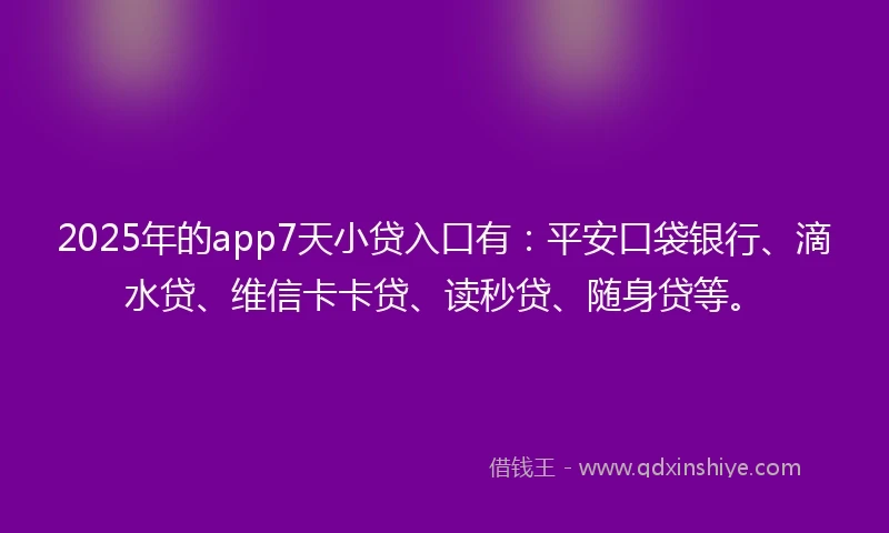 2025年的app7天小贷入口有:平安口袋银行、滴水贷、维信卡卡贷、读秒贷、随身贷等。