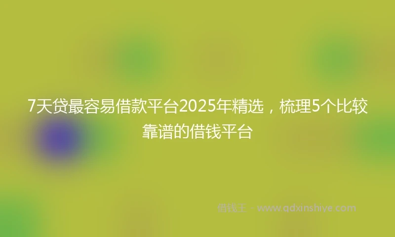 7天贷最容易借款平台2025年精选，梳理5个比较靠谱的借钱平台