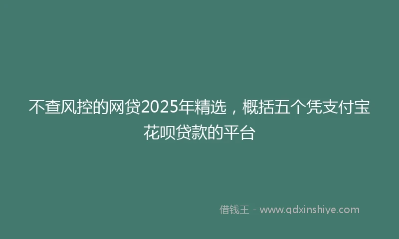 不查风控的网贷2025年精选，概括五个凭支付宝花呗贷款的平台