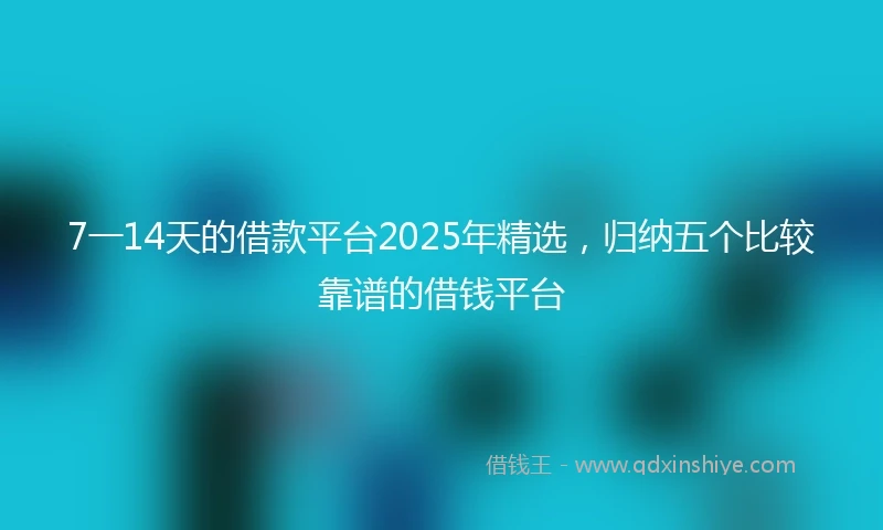 7一14天的借款平台2025年精选，归纳五个比较靠谱的借钱平台