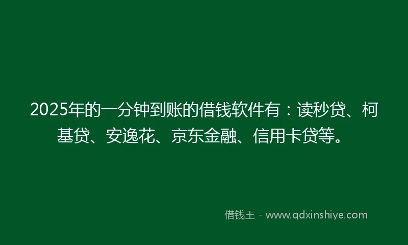2025年的一分钟到账的借钱软件有：读秒贷、柯基贷、安逸花、京东金融、信用卡贷等。