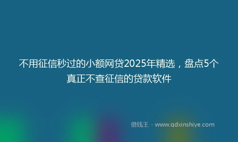 不用征信秒过的小额网贷2025年精选，盘点5个真正不查征信的贷款软件