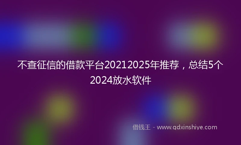 不查征信的借款平台20212025年推荐，总结5个2024放水软件