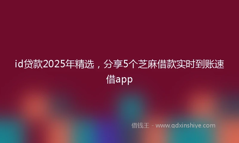 id贷款2025年精选，分享5个芝麻借款实时到账速借app