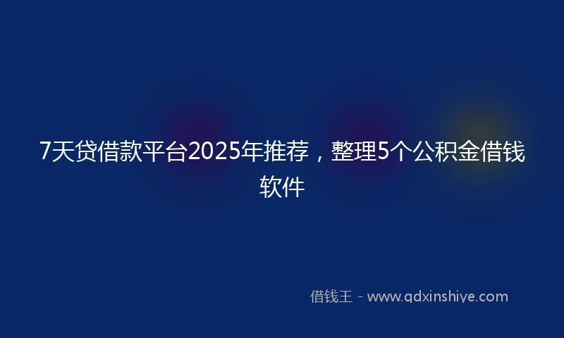7天贷借款平台2025年推荐，整理5个公积金借钱软件