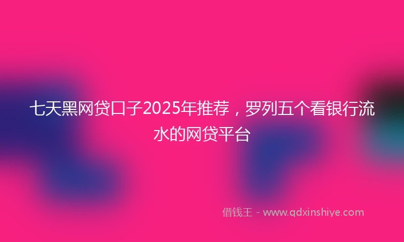 七天黑网贷口子2025年推荐，罗列五个看银行流水的网贷平台