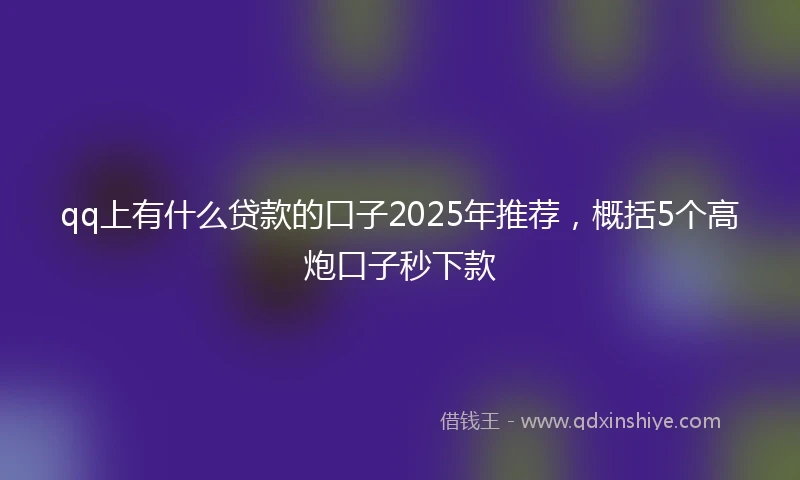 qq上有什么贷款的口子2025年推荐，概括5个高炮口子秒下款