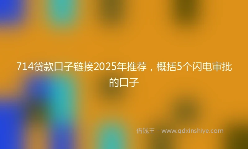 714贷款口子链接2025年推荐，概括5个闪电审批的口子